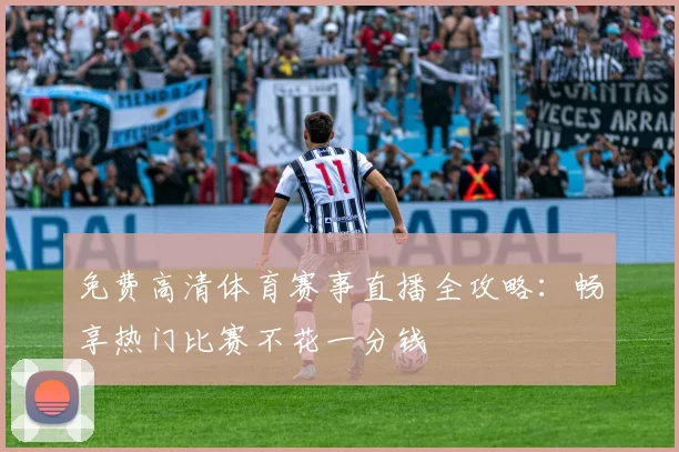 免费高清体育赛事直播全攻略：畅享热门比赛不花一分钱