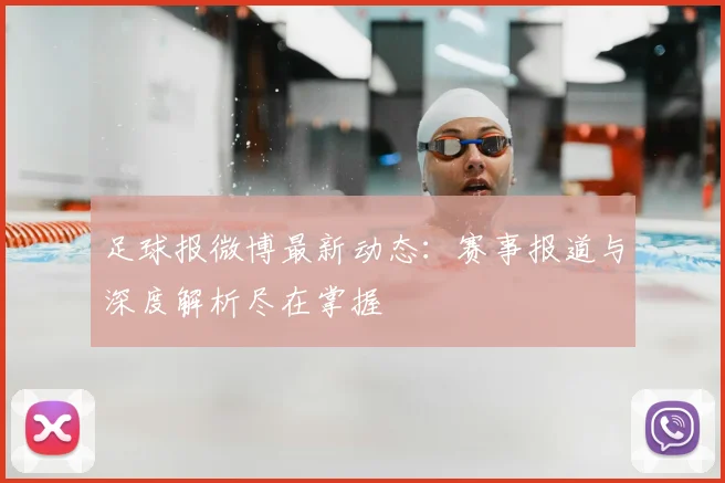 足球报微博最新动态:赛事报道与深度解析尽在掌握