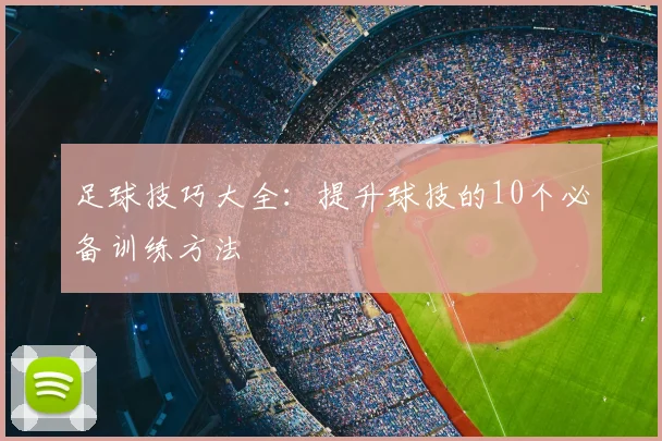 足球技巧大全：提升球技的10个必备训练方法