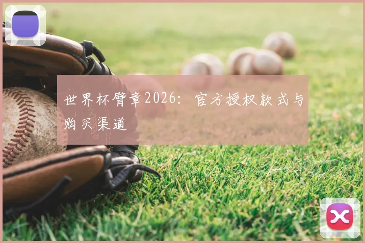 世界杯臂章2026:官方授权款式与购买渠道