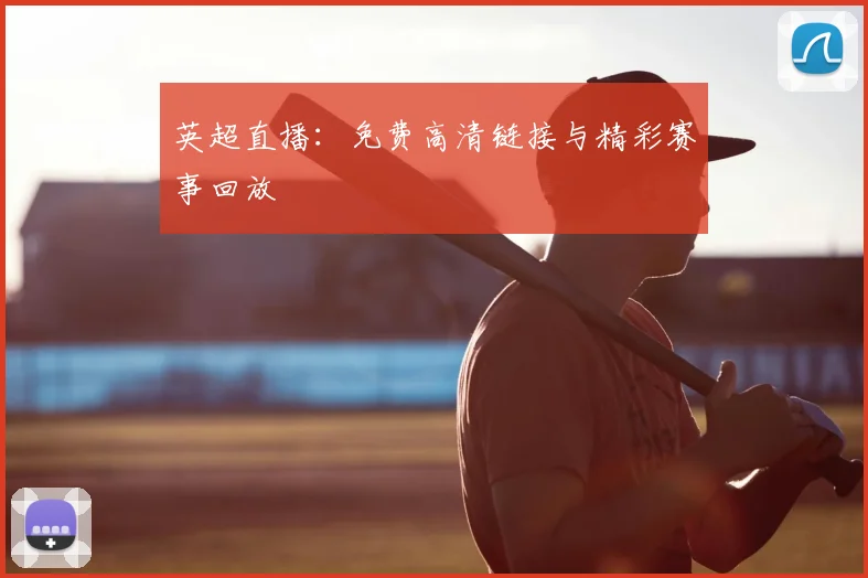 英超直播：免费高清链接与精彩赛事回放