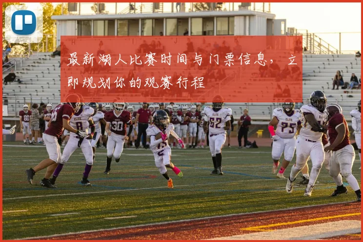 最新湖人比赛时间与门票信息,立即规划你的观赛行程