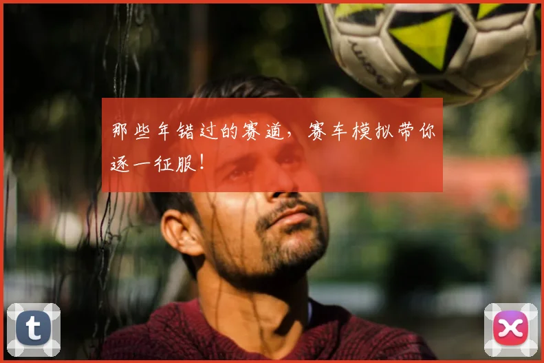 那些年错过的赛道,赛车模拟带你逐一征服!