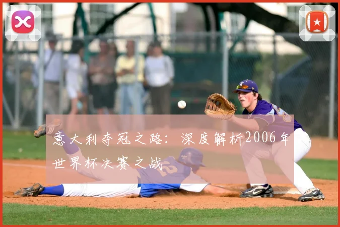 意大利夺冠之路:深度解析2006年世界杯决赛之战